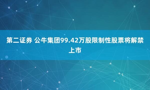 第二证券 公牛集团99.42万股限制性股票将解禁上市