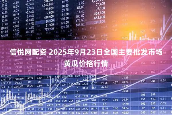 信悦网配资 2025年9月23日全国主要批发市场黄瓜价格行情