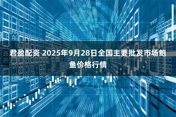 君盈配资 2025年9月28日全国主要批发市场鲍鱼价格行情