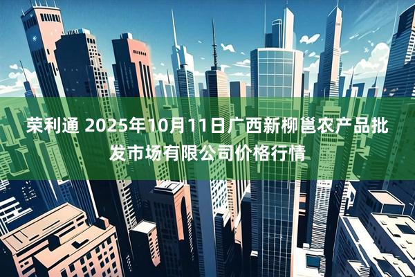 荣利通 2025年10月11日广西新柳邕农产品批发市场有限公司价格行情